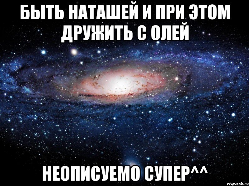 Быть наташей и при этом дружить с олей Неописуемо супер^^, Мем Вселенная