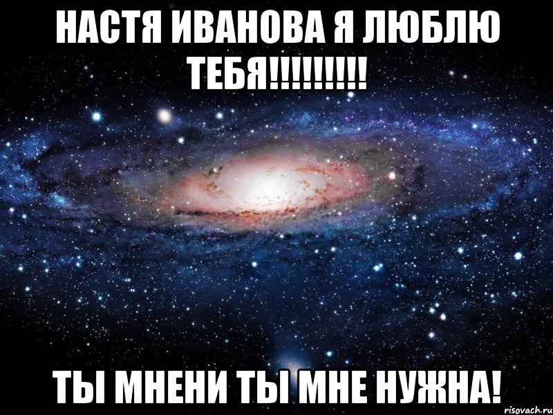 Настя Иванова я люблю тебя!!!!!!!!! Ты мнени Ты мне нужна!, Мем Вселенная