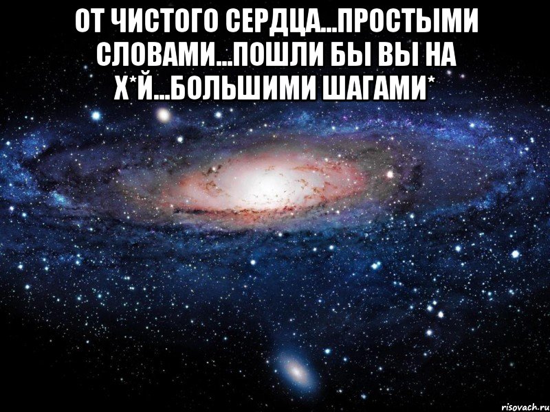 от чистого сердца...простыми словами...пошли бы вы на х*й...большими шагами* , Мем Вселенная