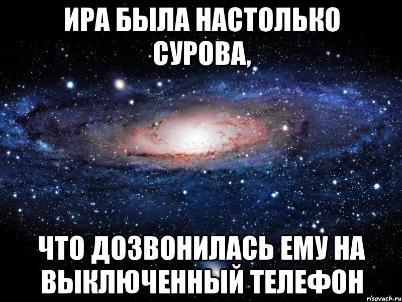 Ира была настолько сурова, что дозвонилась ему на выключенный телефон, Мем Вселенная