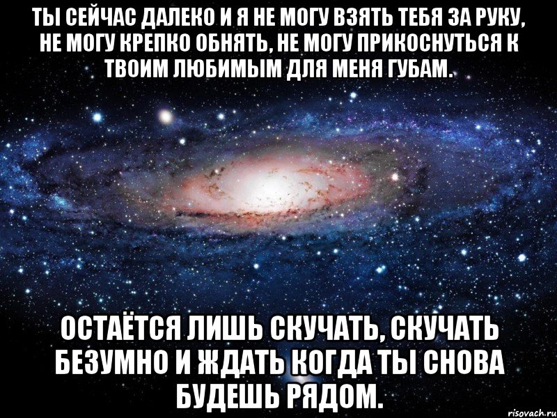 Ты сейчас далеко и я не могу взять тебя за руку, не могу крепко обнять, не могу прикоснуться к твоим любимым для меня губам. Остаётся лишь скучать, скучать безумно и ждать когда ты снова будешь рядом., Мем Вселенная