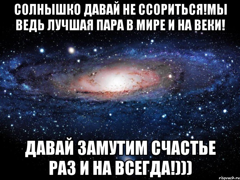 Солнышко давай не ссориться!Мы ведь лучшая пара в мире и на веки! Давай замутим счастье раз и на всегда!))), Мем Вселенная