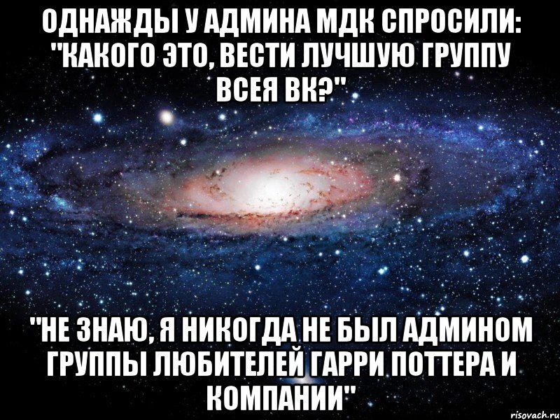 ОДНАЖДЫ У АДМИНА МДК СПРОСИЛИ: "КАКОГО ЭТО, ВЕСТИ ЛУЧШУЮ ГРУППУ ВСЕЯ ВК?" "НЕ ЗНАЮ, Я НИКОГДА НЕ БЫЛ АДМИНОМ ГРУППЫ ЛЮБИТЕЛЕЙ ГАРРИ ПОТТЕРА И КОМПАНИИ", Мем Вселенная