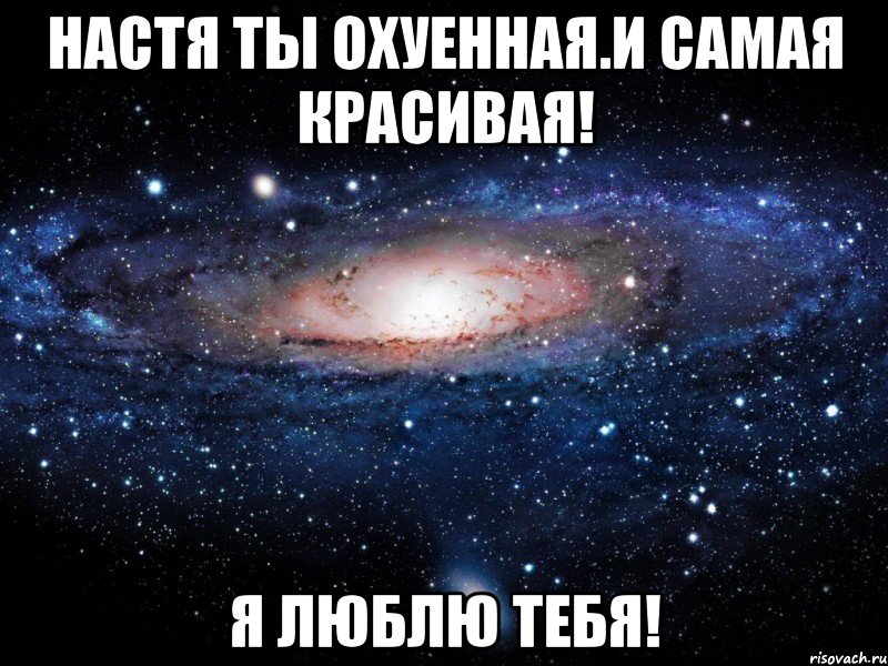 Настя ты охуенная.и самая красивая! Я ЛЮБЛЮ ТЕБЯ!, Мем Вселенная