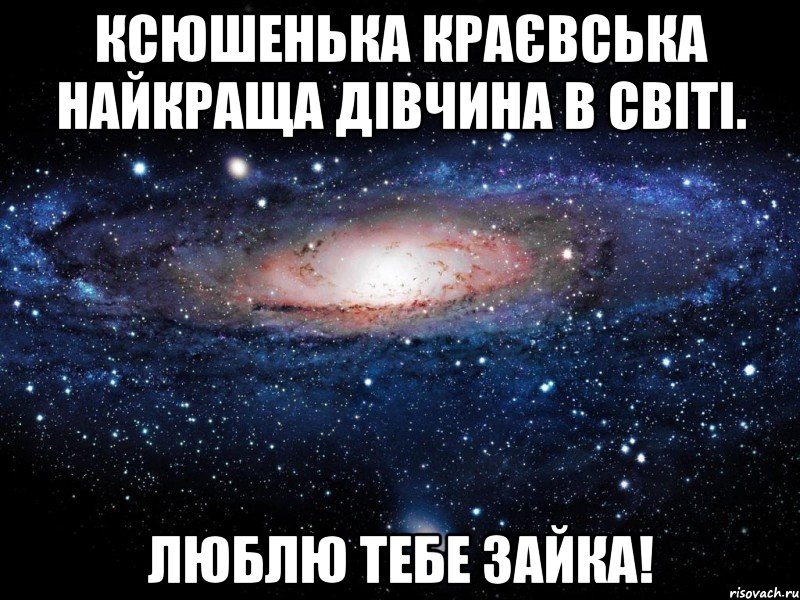 Ксюшенька Краєвська найкраща дівчина в світі. Люблю тебе зайка!, Мем Вселенная