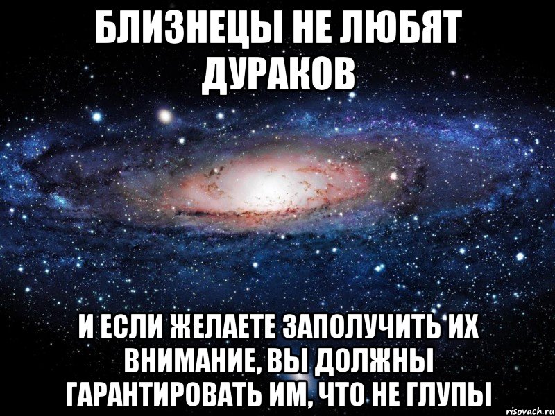 Близнецы не любят дураков и если желаете заполучить их внимание, Вы должны гарантировать им, что не глупы, Мем Вселенная