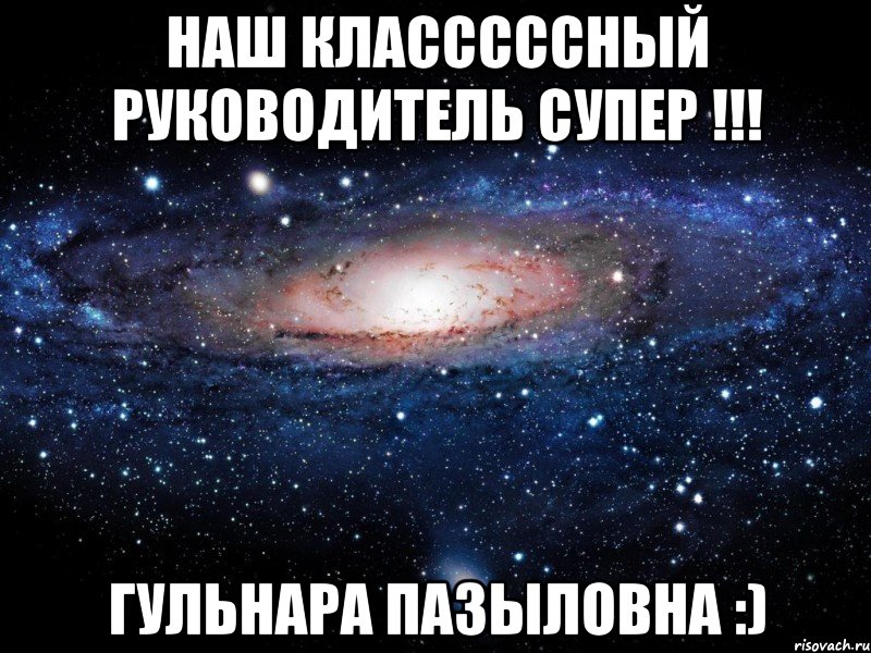 наш класссссный руководитель супер !!! Гульнара Пазыловна :), Мем Вселенная