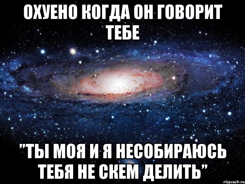 Охуено когда он говорит тебе ”ты моя и я несобираюсь тебя не скем делить”, Мем Вселенная