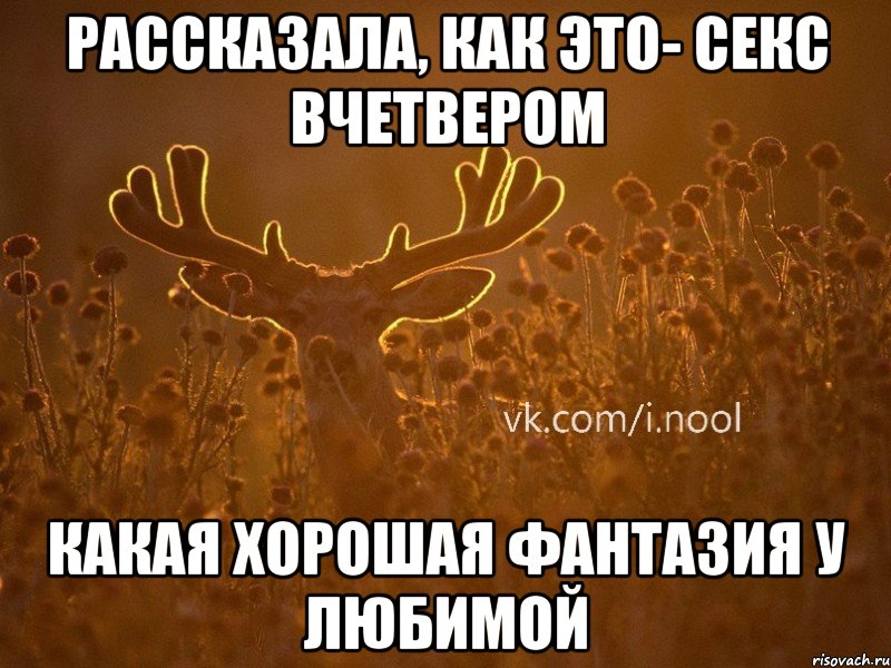 рассказала, как это- секс вчетвером какая хорошая фантазия у любимой, Мем  ву