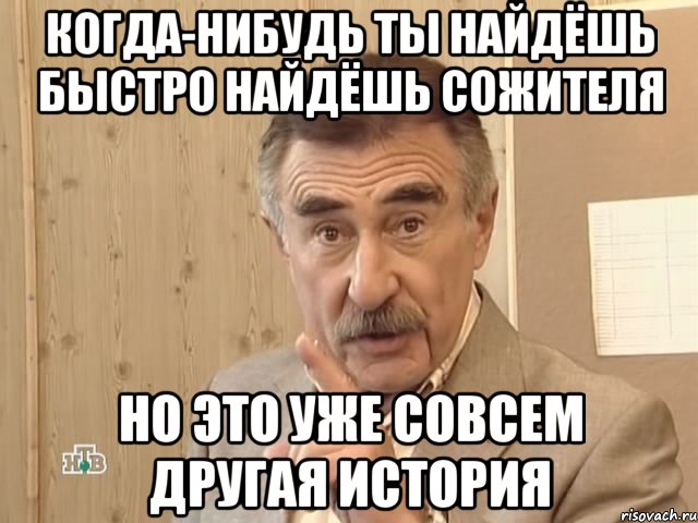 Когда-нибудь ты найдёшь быстро найдёшь сожителя Но это уже совсем другая история, Мем Каневский (Но это уже совсем другая история)