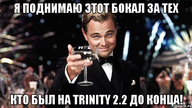 Я поднимаю этот бокал за тех кто был на TRINITY 2.2 до конца!, Мем Великий Гэтсби (бокал за тех)