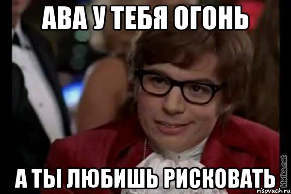 ава у тебя огонь а ты любишь рисковать, Мем Остин Пауэрс (я тоже люблю рисковать)