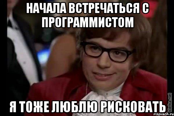 Начала встречаться с программистом Я тоже люблю рисковать, Мем Остин Пауэрс (я тоже люблю рисковать)