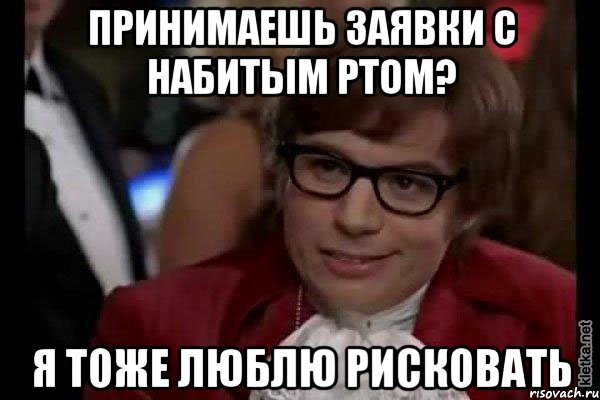 Принимаешь заявки с набитым ртом? Я тоже люблю рисковать, Мем Остин Пауэрс (я тоже люблю рисковать)