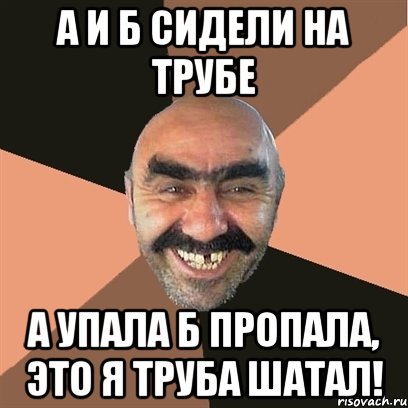 А и Б сидели на трубе А упала Б пропала, ЭТО Я ТРУБА ШАТАЛ!, Мем Я твой дом труба шатал