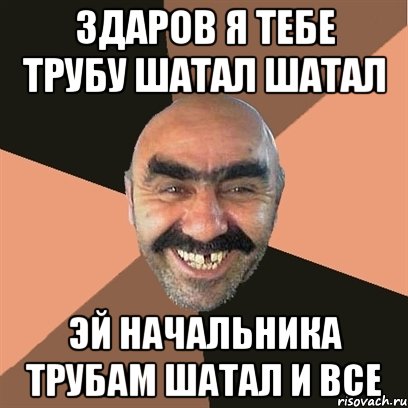 Здаров я тебе трубу шатал шатал эй начальника трубам шатал и все, Мем Я твой дом труба шатал