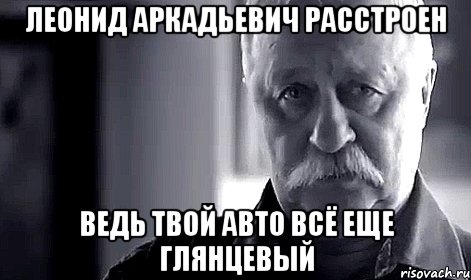 Леонид Аркадьевич расстроен Ведь твой авто всё еще глянцевый, Мем Не огорчай Леонида Аркадьевича