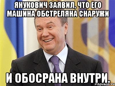 Янукович заявил, что его машина обстреляна снаружи и обосрана внутри., Мем Янукович