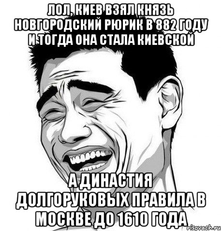 лол, Киев взял Князь Новгородский Рюрик в 882 году и тогда она стала Киевской а династия долгоруковых правила в Москве до 1610 года, Мем Яо Мин