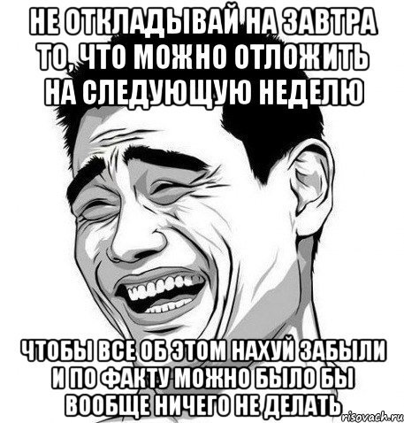 не откладывай на завтра то, что можно отложить на следующую неделю чтобы все об этом нахуй забыли и по факту можно было бы вообще ничего не делать, Мем Яо Мин