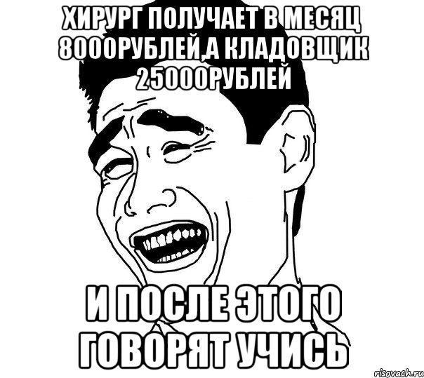 хирург получает в месяц 8000рублей,а кладовщик 25000рублей и после этого говорят УЧИСЬ, Мем Яо минг