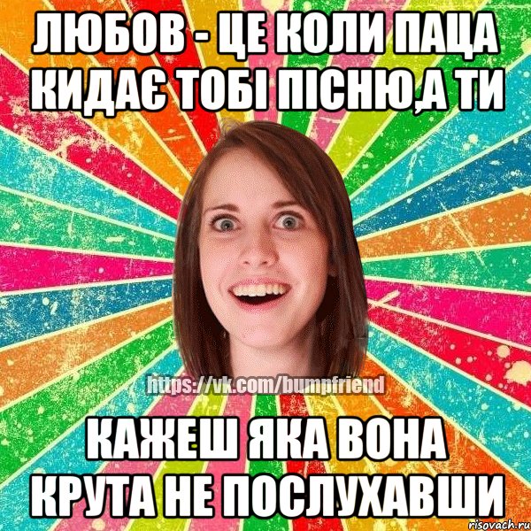 Любов - це коли паца кидає тобі пісню,а ти кажеш яка вона крута не послухавши, Мем Йобнута Подруга ЙоП