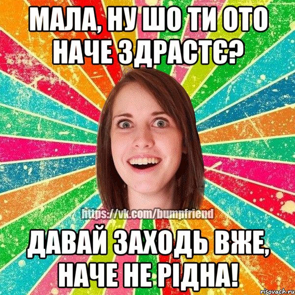 Мала, ну шо ти ото наче здрастє? Давай заходь вже, наче не рідна!, Мем Йобнута Подруга ЙоП