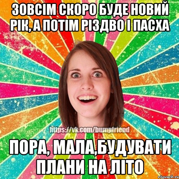 зовсім скоро буде новий рік, а потім різдво і пасха пора, мала,будувати плани на літо, Мем Йобнута Подруга ЙоП