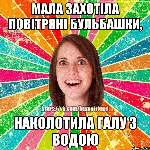 Мала захотіла повітряні бульбашки, Наколотила галу з водою, Мем Йобнута Подруга ЙоП