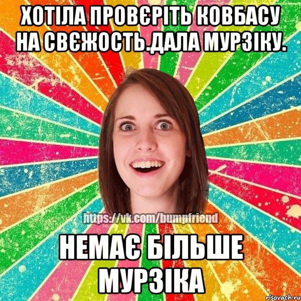 Хотіла провєріть ковбасу на свєжость.Дала Мурзіку. Немає більше Мурзіка, Мем Йобнута Подруга ЙоП