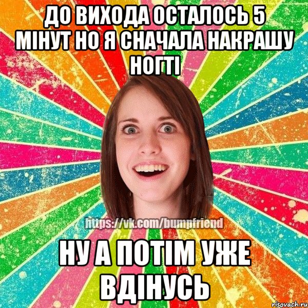 до вихода осталось 5 мінут но я сначала накрашу ногті ну а потім уже вдінусь, Мем Йобнута Подруга ЙоП