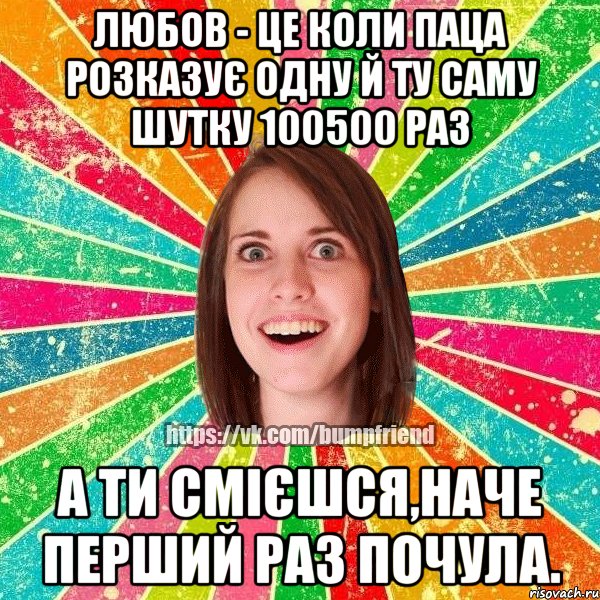 Любов - це коли паца розказує одну й ту саму шутку 100500 раз А ти смієшся,наче перший раз почула., Мем Йобнута Подруга ЙоП