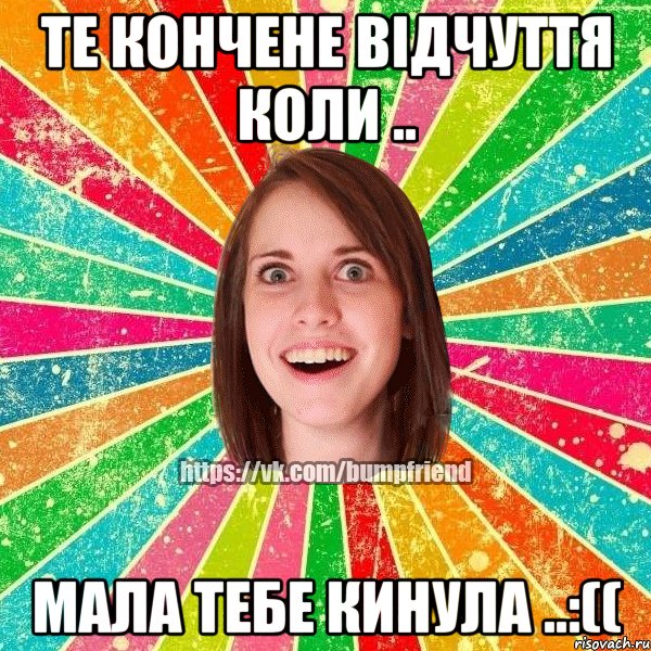 Те кончене відчуття коли .. мала тебе кинула ..:((, Мем Йобнута Подруга ЙоП