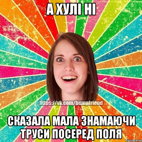 А ХУЛІ НІ СКАЗАЛА МАЛА ЗНАМАЮЧИ ТРУСИ ПОСЕРЕД ПОЛЯ, Мем Йобнута Подруга ЙоП