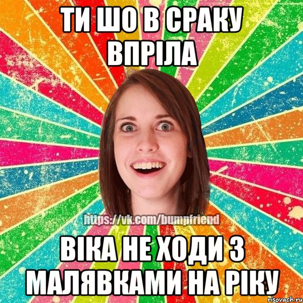 Ти шо в сраку впріла Віка не ходи з малявками на ріку, Мем Йобнута Подруга ЙоП