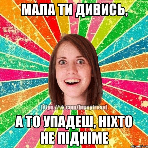 Мала ти дивись, а то упадеш, ніхто не підніме, Мем Йобнута Подруга ЙоП