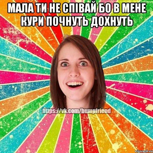 мала ти не співай бо в мене кури почнуть дохнуть , Мем Йобнута Подруга ЙоП