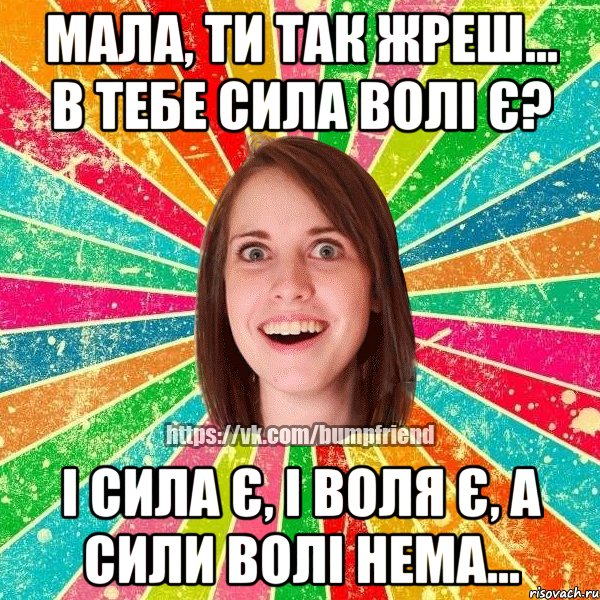 Мала, ти так жреш... В тебе сила волі є? І сила є, і воля є, а сили волі нема..., Мем Йобнута Подруга ЙоП