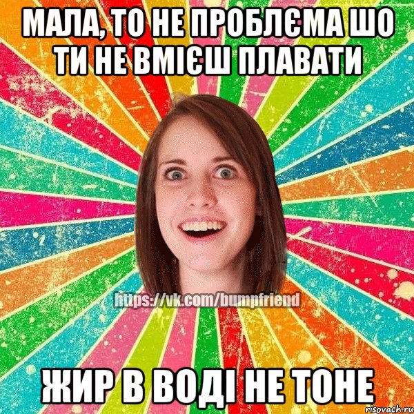 Мала, то не проблєма шо ти не вмієш плавати жир в воді не тоне, Мем Йобнута Подруга ЙоП