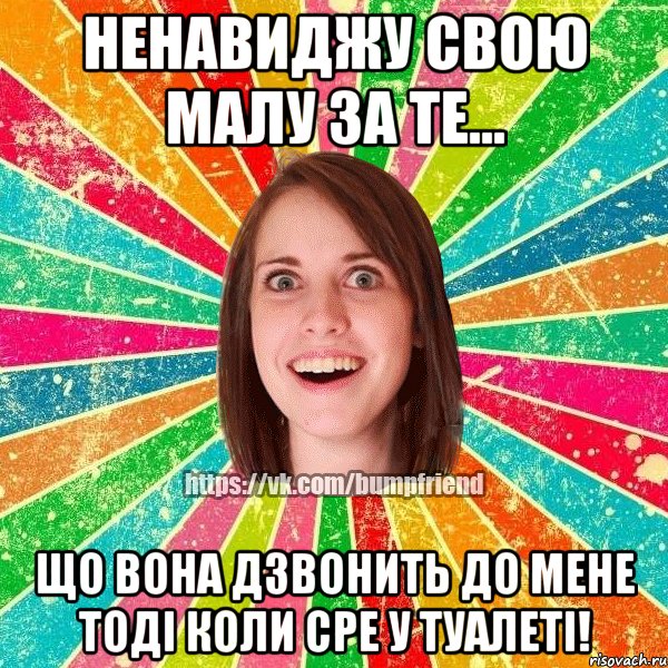 ненавиджу свою малу за те... що вона дзвонить до мене тоді коли сре у туалеті!, Мем Йобнута Подруга ЙоП