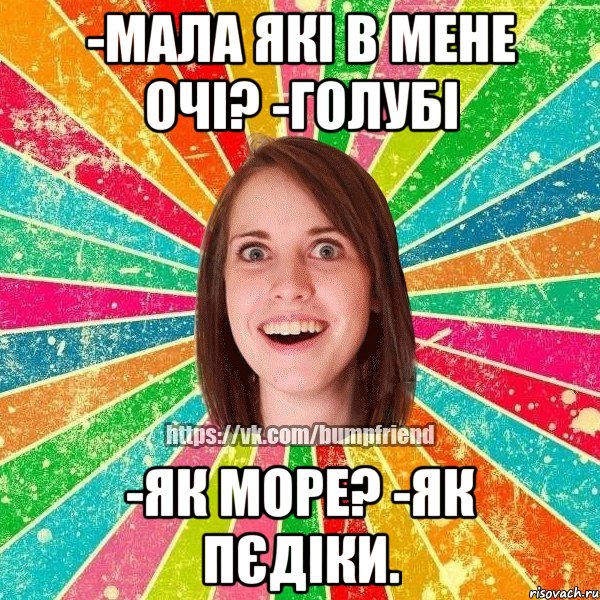 -мала які в мене очі? -голубі -як море? -як пєдіки., Мем Йобнута Подруга ЙоП