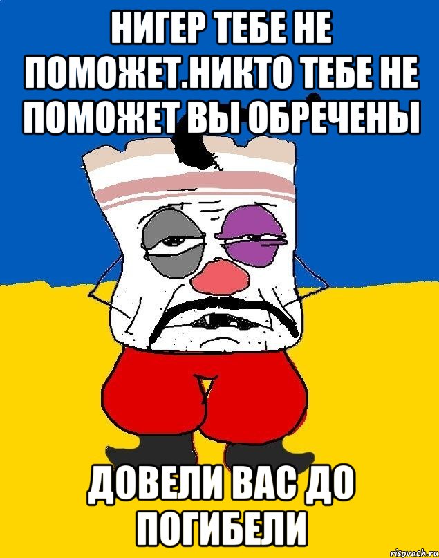 Нигер тебе не поможет.никто тебе не поможет вы обречены Довели вас до погибели, Мем Западенец - тухлое сало