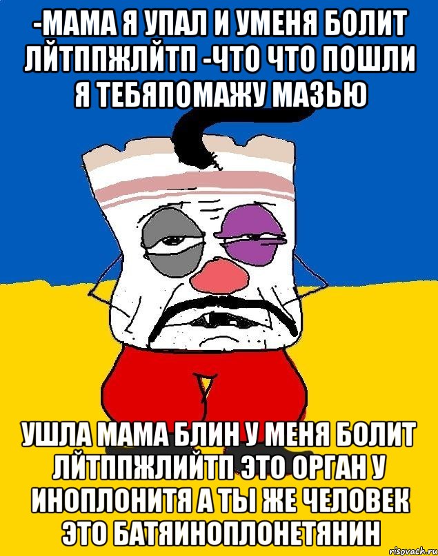 -мама я упал и уменя болит лйтппжлйтп -что что пошли я тебяпомажу мазью ушла мама блин у меня болит лйтппжлийтп это орган у иноплонитя а ты же человек это батяиноплонетянин, Мем Западенец - тухлое сало