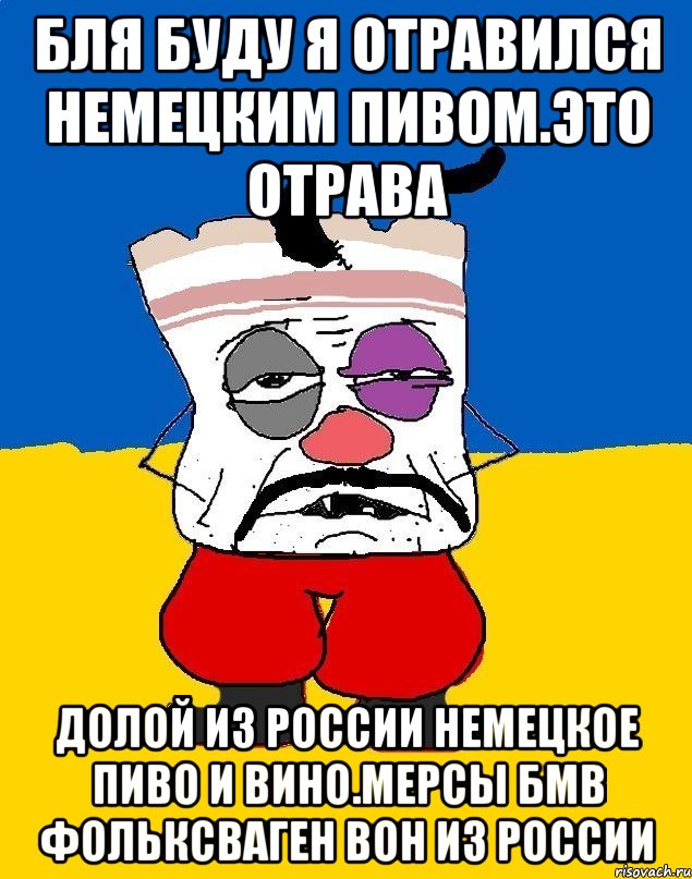 Бля буду я отравился немецким пивом.это отрава Долой из россии немецкое пиво и вино.мерсы бмв фольксваген вон из россии, Мем Западенец - тухлое сало