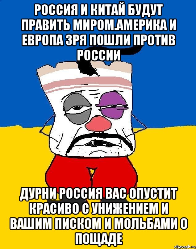 Россия и китай будут править миром.америка и европа зря пошли против россии Дурни россия вас опустит красиво с унижением и вашим писком и мольбами о пощаде, Мем Западенец - тухлое сало