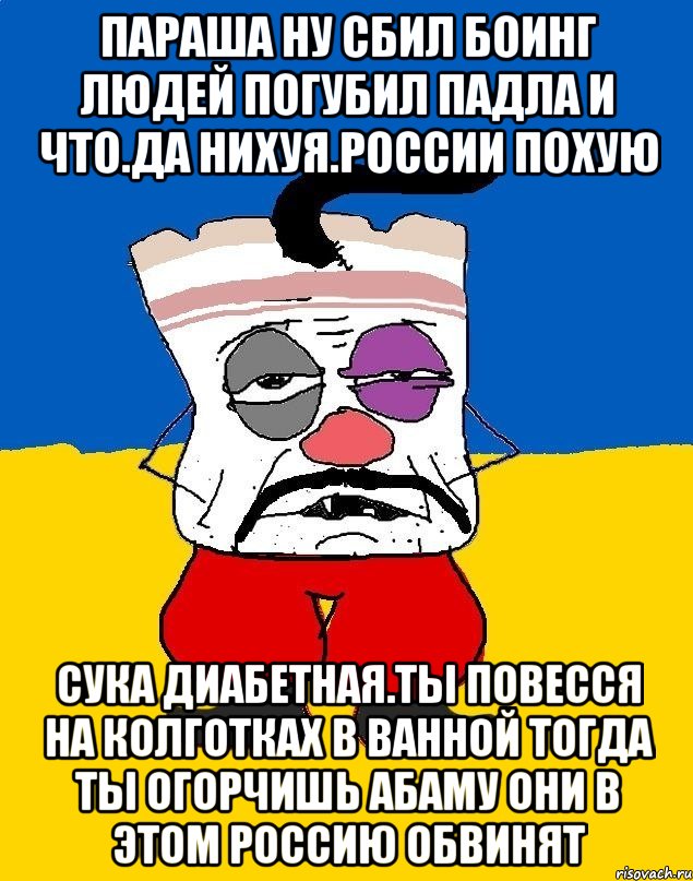 Параша ну сбил боинг людей погубил падла и что.да нихуя.россии похую Сука диабетная.ты повесся на колготках в ванной тогда ты огорчишь абаму они в этом россию обвинят, Мем Западенец - тухлое сало