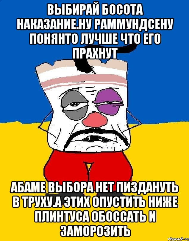 Выбирай босота наказание.ну раммундсену понянто лучше что его прахнут Абаме выбора нет пиздануть в труху.а этих опустить ниже плинтуса обоссать и заморозить, Мем Западенец - тухлое сало