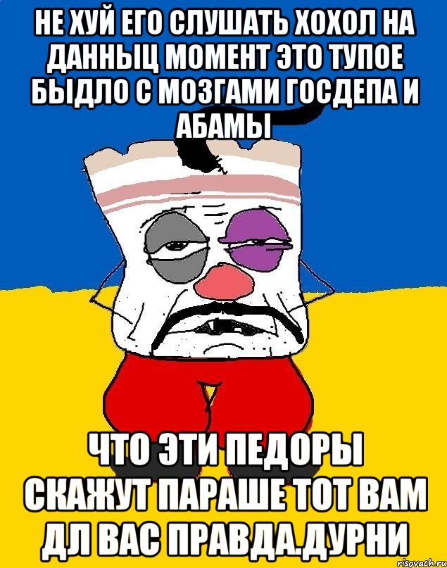 Не хуй его слушать хохол на данныц момент это тупое быдло с мозгами госдепа и абамы Что эти педоры скажут параше тот вам дл вас правда.дурни, Мем Западенец - тухлое сало