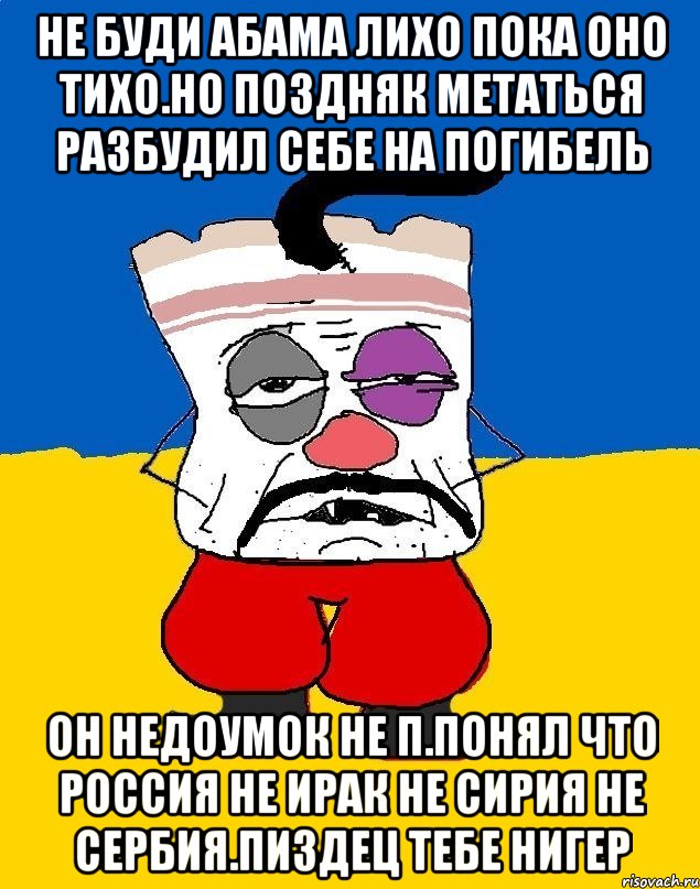 Не буди абама лихо пока оно тихо.но поздняк метаться разбудил себе на погибель Он недоумок не п.понял что россия не ирак не сирия не сербия.пиздец тебе нигер, Мем Западенец - тухлое сало