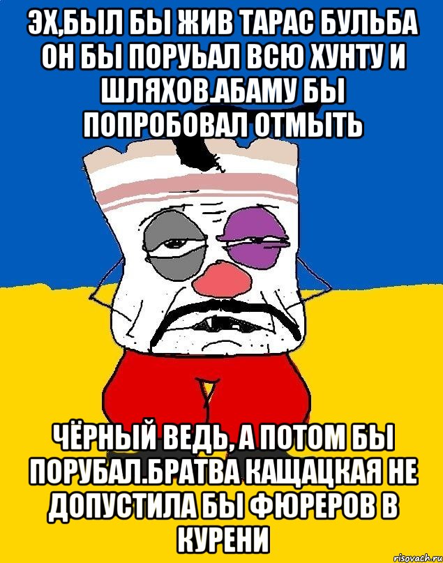 Эх,был бы жив тарас бульба он бы поруьал всю хунту и шляхов.абаму бы попробовал отмыть Чёрный ведь, а потом бы порубал.братва кащацкая не допустила бы фюреров в курени, Мем Западенец - тухлое сало